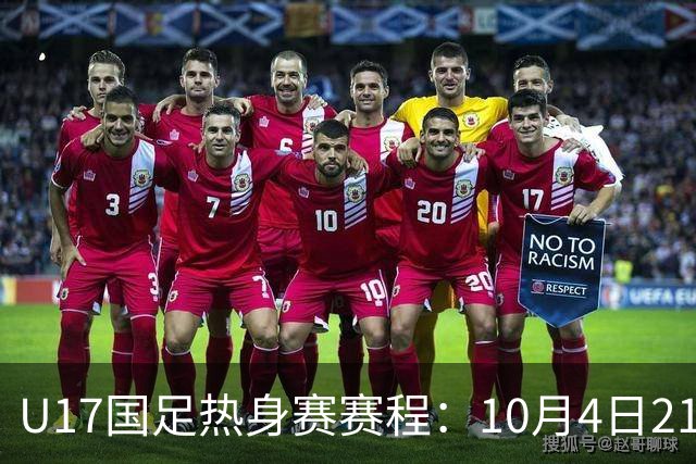 U17国足热身赛赛程：10月4日21点对阵墨西哥，7日18点对阵阿根廷